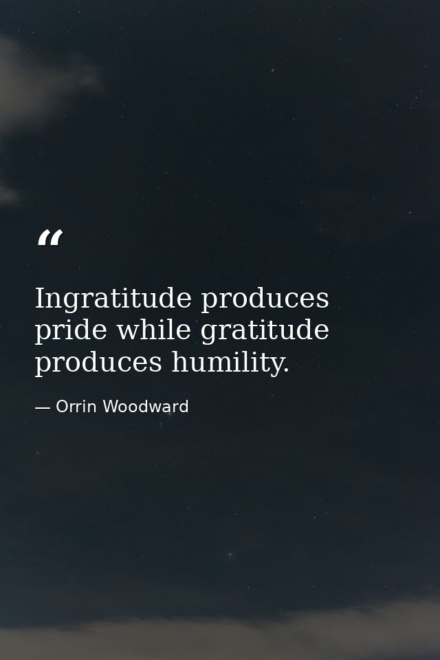 Ingratitude produces pride while gratitude produces humility. — Orrin Woodward