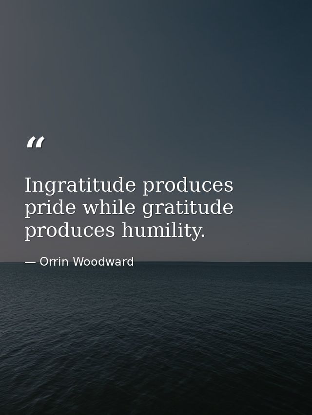 Ingratitude produces pride while gratitude produces humility. — Orrin Woodward