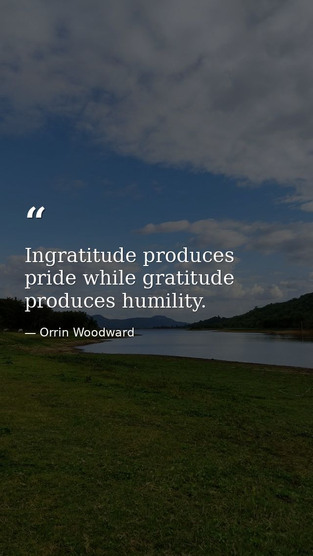 Ingratitude produces pride while gratitude produces humility. — Orrin Woodward