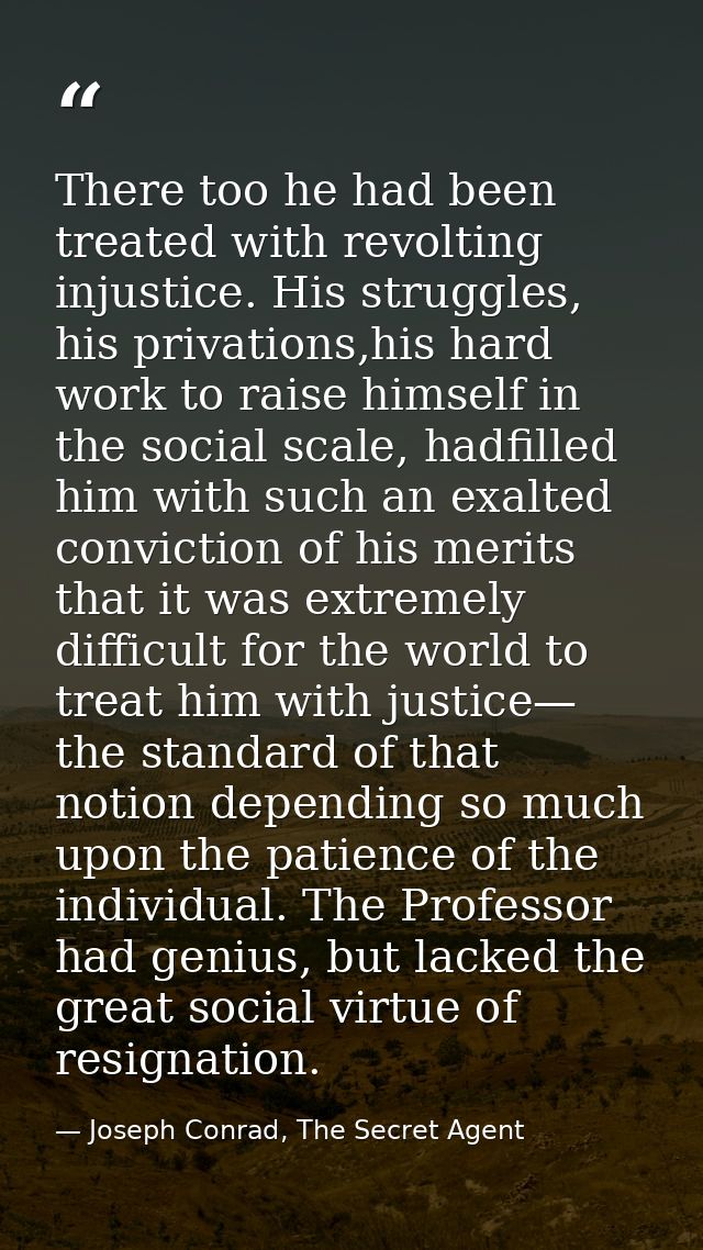 There too he had been treated with revolting injustice. His struggles, his privations,his hard work to raise himself in  — Joseph Conrad, The Secret Agent
