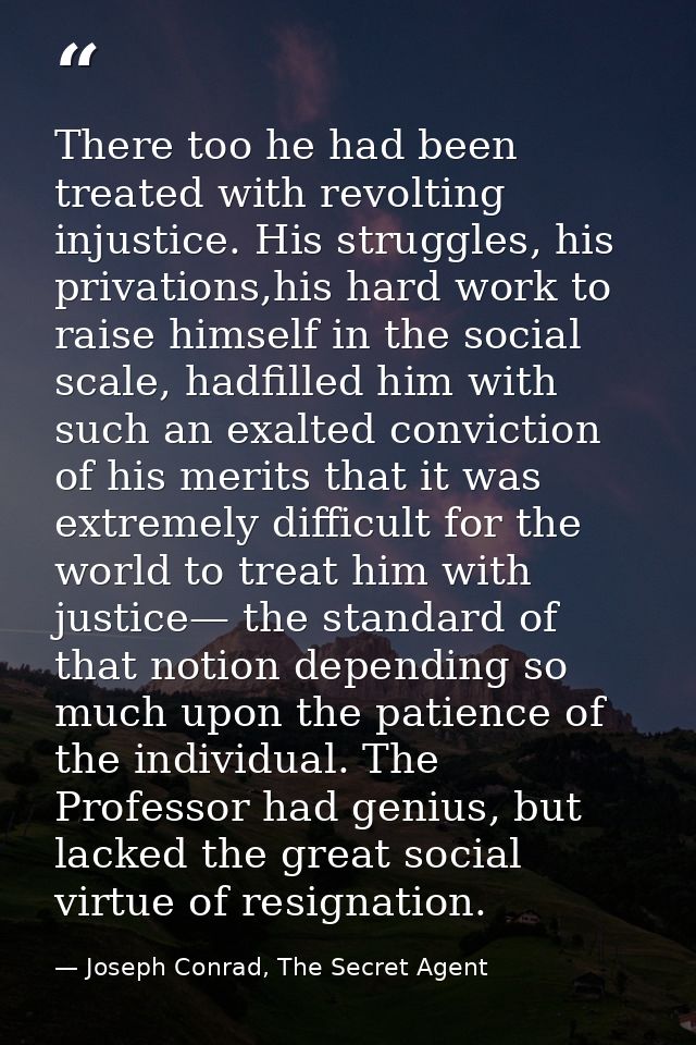 There too he had been treated with revolting injustice. His struggles, his privations,his hard work to raise himself in  — Joseph Conrad, The Secret Agent