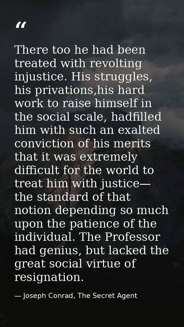 There too he had been treated with revolting injustice. His struggles, his privations,his hard work to raise himself in  — Joseph Conrad, The Secret Agent