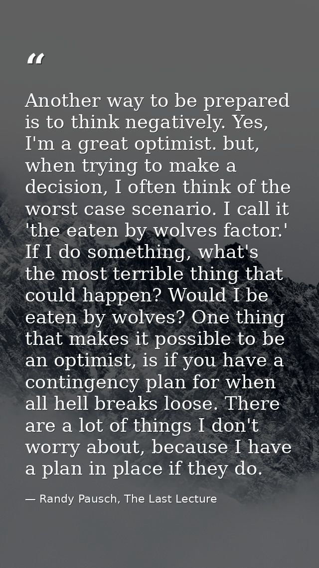 Another way to be prepared is to think negatively. Yes, I'm a great optimist. but, when trying to make a decision, I oft — Randy Pausch, The Last Lecture