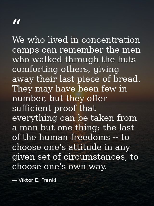 We who lived in concentration camps can remember the men who walked through the huts comforting others, giving away thei — Viktor E. Frankl