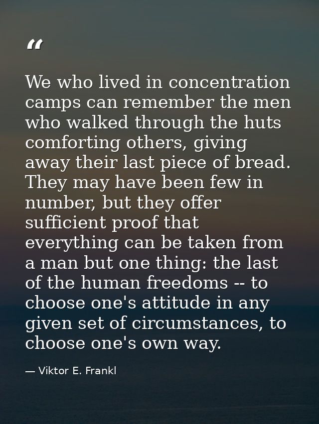 We who lived in concentration camps can remember the men who walked through the huts comforting others, giving away thei — Viktor E. Frankl