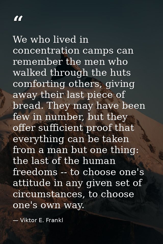 We who lived in concentration camps can remember the men who walked through the huts comforting others, giving away thei — Viktor E. Frankl