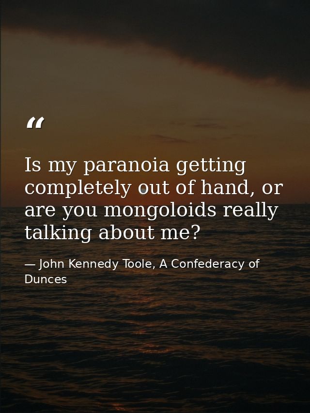 Is my paranoia getting completely out of hand, or are you mongoloids really talking about me? — John Kennedy Toole, A Confederacy of Dunces
