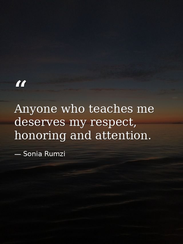 Anyone who teaches me deserves my respect, honoring and attention. — Sonia Rumzi