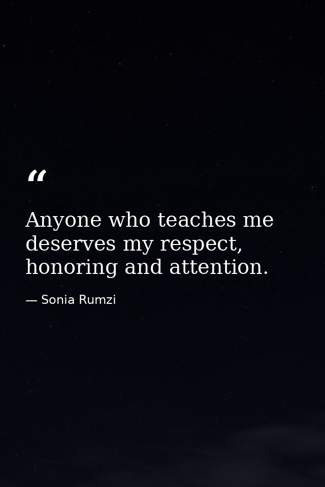 Anyone who teaches me deserves my respect, honoring and attention. — Sonia Rumzi