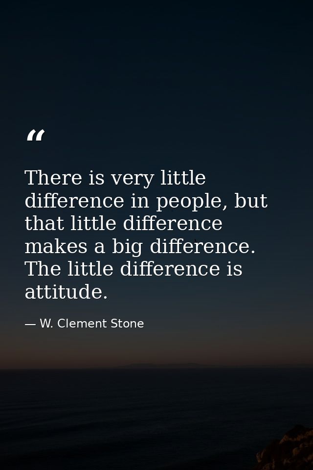 There is very little difference in people, but that little difference makes a big difference. The little difference is a — W. Clement Stone