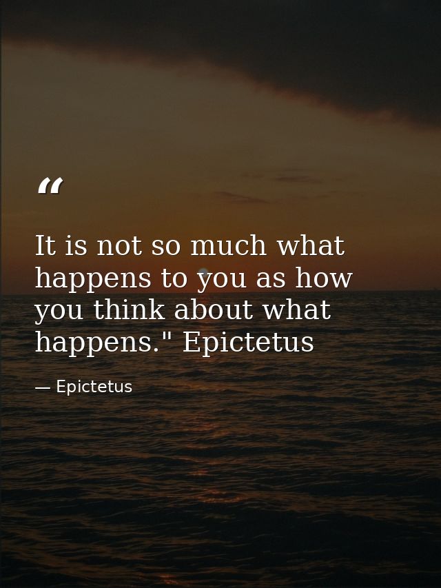 It is not so much what happens to you as how you think about what happens." Epictetus — Epictetus
