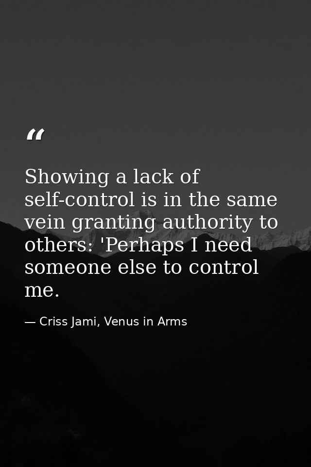Showing a lack of self-control is in the same vein granting authority to others: 'Perhaps I need someone else to control — Criss Jami, Venus in Arms