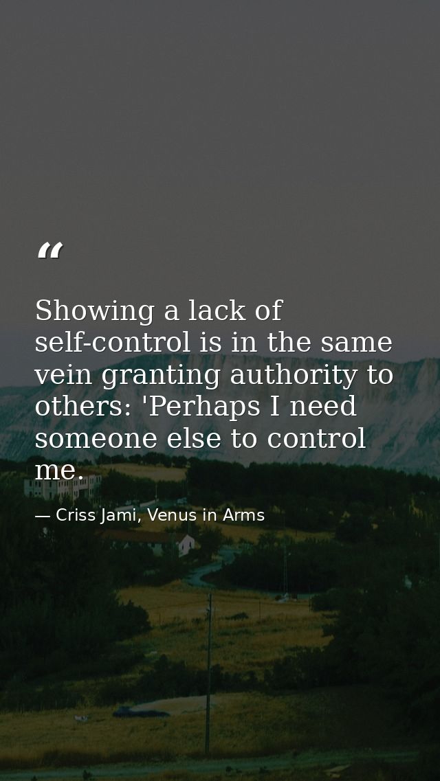 Showing a lack of self-control is in the same vein granting authority to others: 'Perhaps I need someone else to control — Criss Jami, Venus in Arms