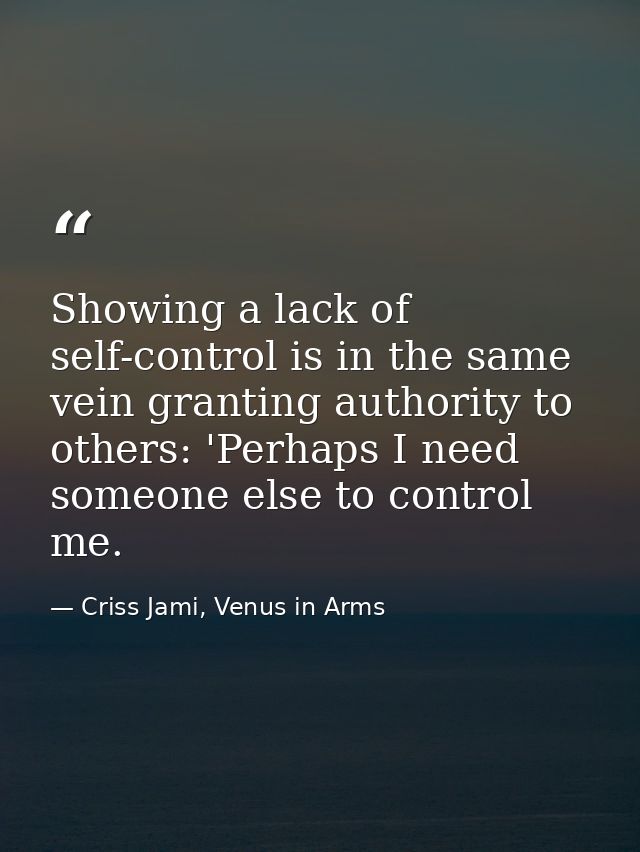 Showing a lack of self-control is in the same vein granting authority to others: 'Perhaps I need someone else to control — Criss Jami, Venus in Arms
