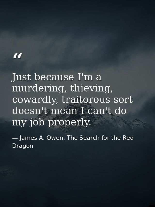 Just because I'm a murdering, thieving, cowardly, traitorous sort doesn't mean I can't do my job properly. — James A. Owen, The Search for the Red Dragon