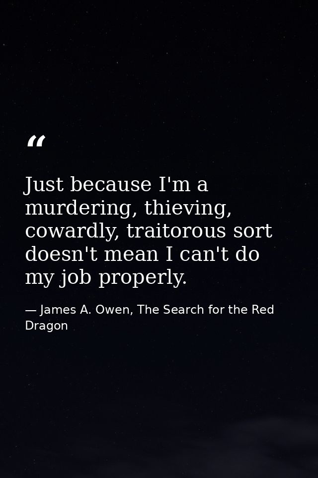 Just because I'm a murdering, thieving, cowardly, traitorous sort doesn't mean I can't do my job properly. — James A. Owen, The Search for the Red Dragon