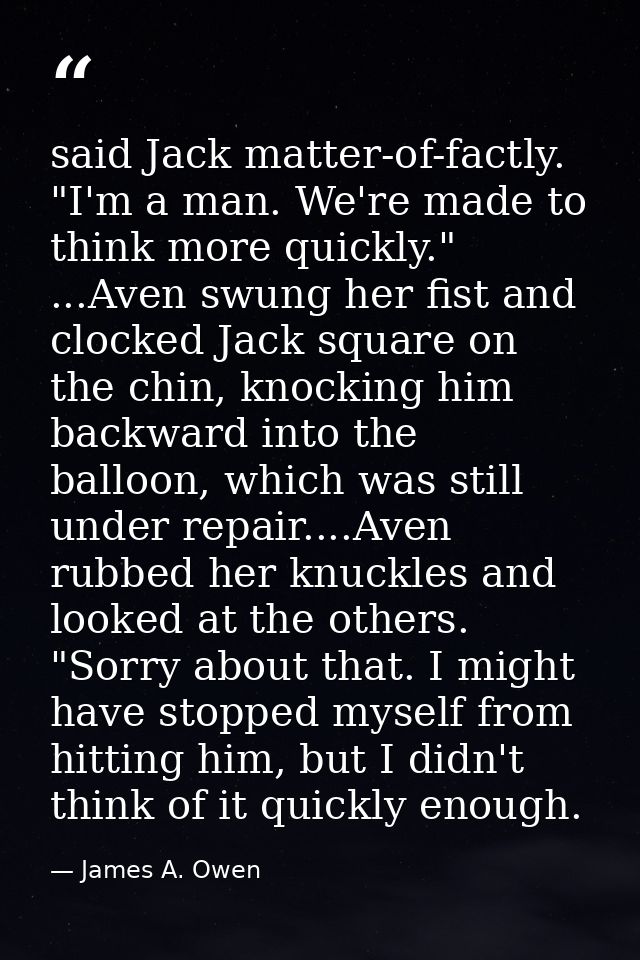 said Jack matter-of-factly. "I'm a man. We're made to think more quickly." ...Aven swung her fist and clocked Jack squar — James A. Owen