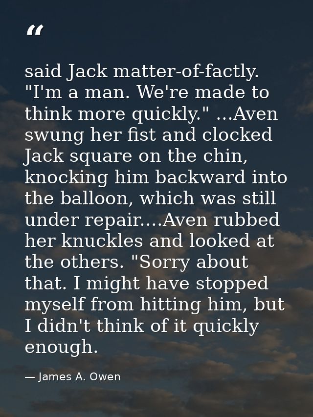 said Jack matter-of-factly. "I'm a man. We're made to think more quickly." ...Aven swung her fist and clocked Jack squar — James A. Owen