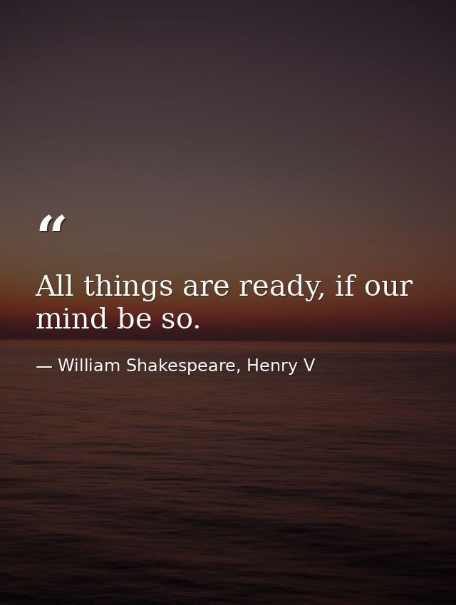 All things are ready, if our mind be so. — William Shakespeare, Henry V