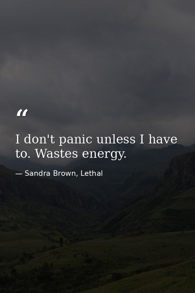 I don't panic unless I have to. Wastes energy. — Sandra Brown, Lethal