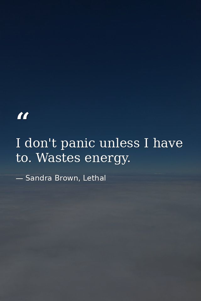 I don't panic unless I have to. Wastes energy. — Sandra Brown, Lethal
