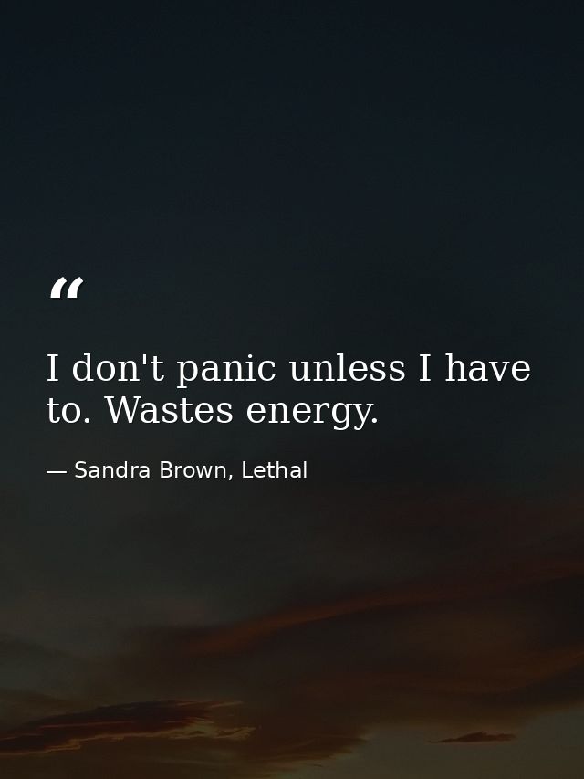 I don't panic unless I have to. Wastes energy. — Sandra Brown, Lethal
