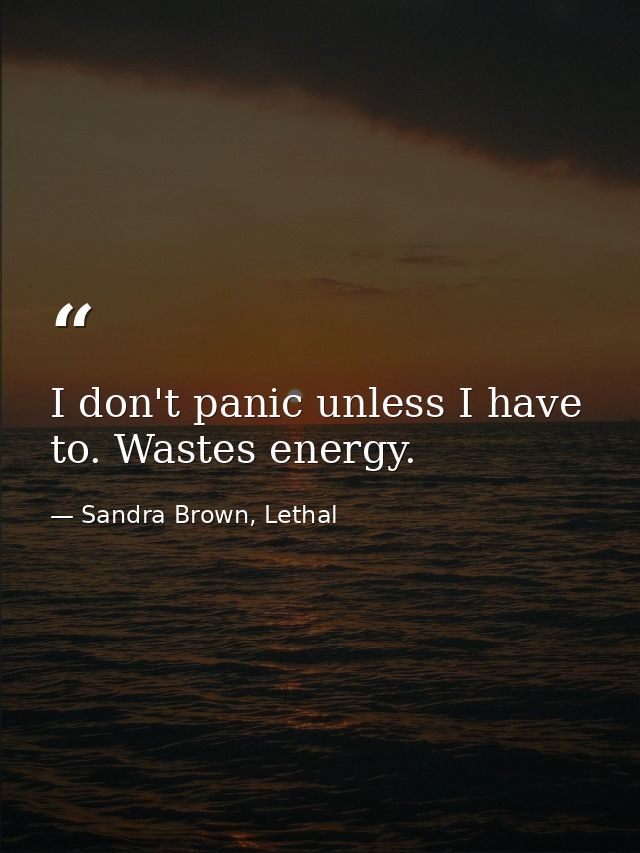 I don't panic unless I have to. Wastes energy. — Sandra Brown, Lethal