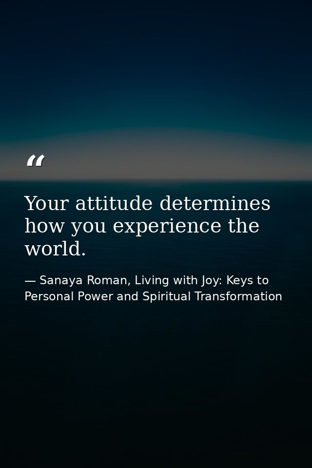 Your attitude determines how you experience the world. — Sanaya Roman, Living with Joy: Keys to Personal Power and Spiritual Transformation