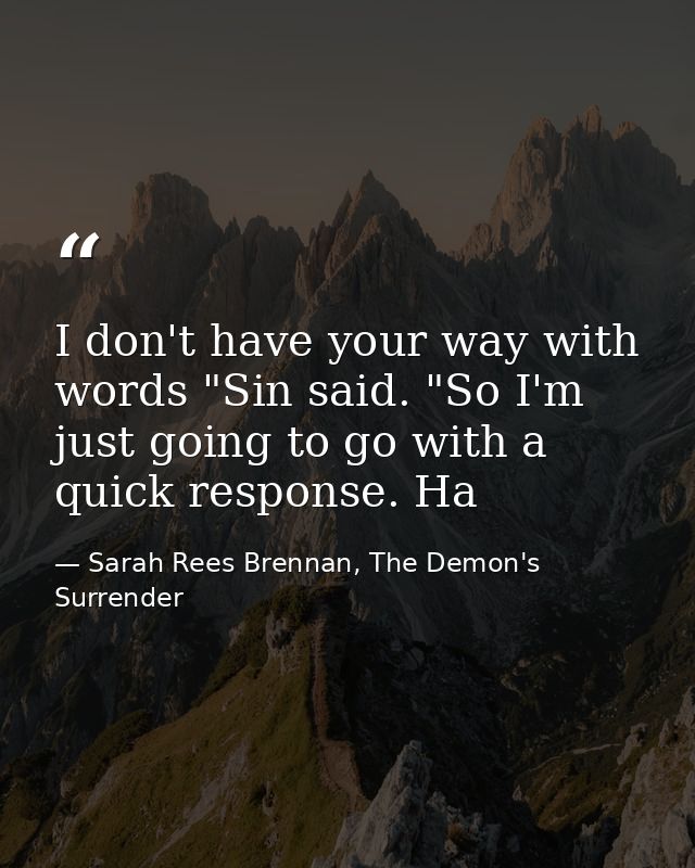 I don't have your way with words "Sin said. "So I'm just going to go with a quick response. Ha — Sarah Rees Brennan, The Demon's Surrender