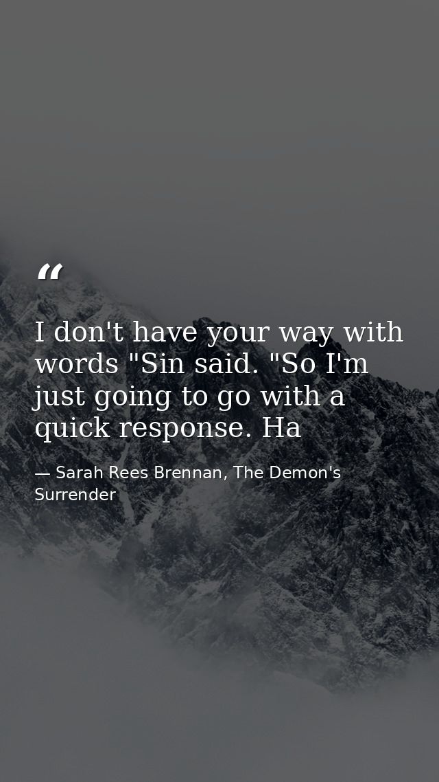 I don't have your way with words "Sin said. "So I'm just going to go with a quick response. Ha — Sarah Rees Brennan, The Demon's Surrender