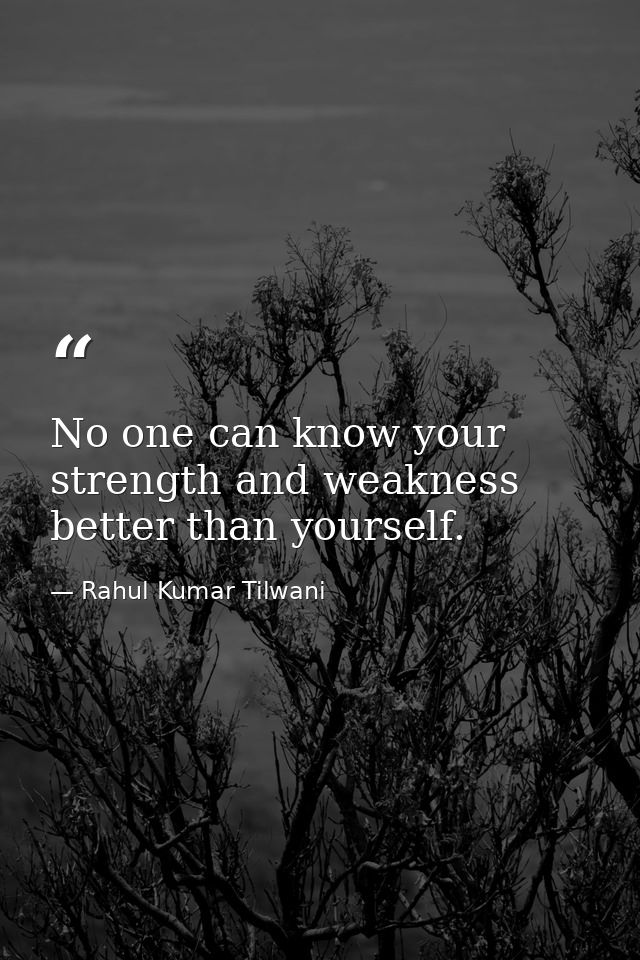 No one can know your strength and weakness better than yourself. — Rahul Kumar Tilwani