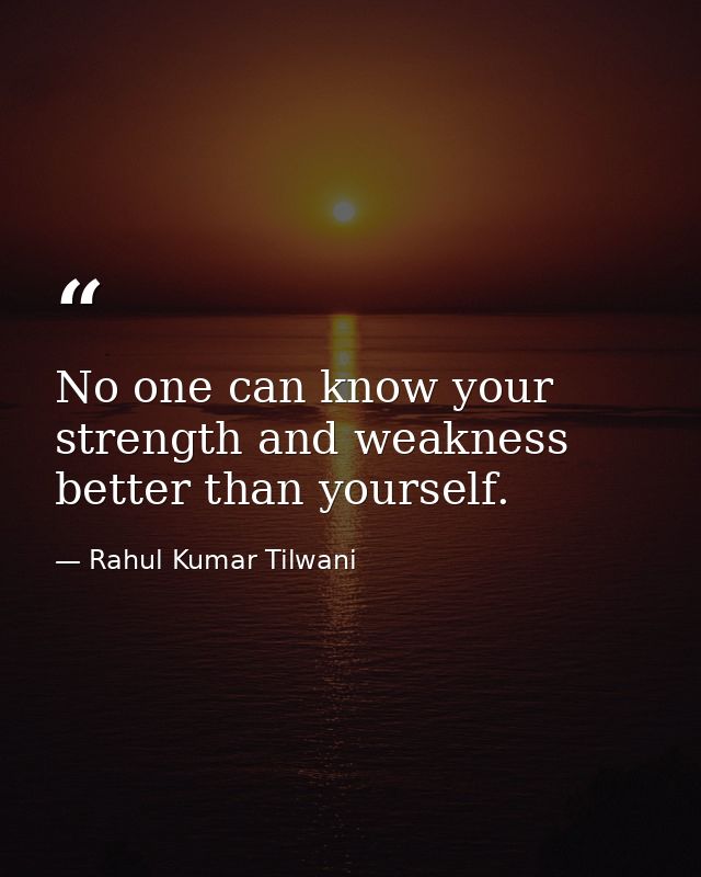 No one can know your strength and weakness better than yourself. — Rahul Kumar Tilwani