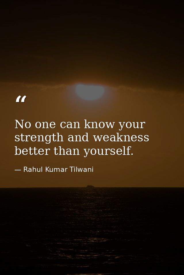 No one can know your strength and weakness better than yourself. — Rahul Kumar Tilwani