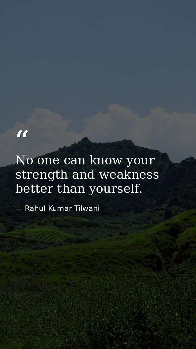No one can know your strength and weakness better than yourself. — Rahul Kumar Tilwani