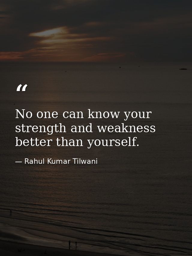 No one can know your strength and weakness better than yourself. — Rahul Kumar Tilwani