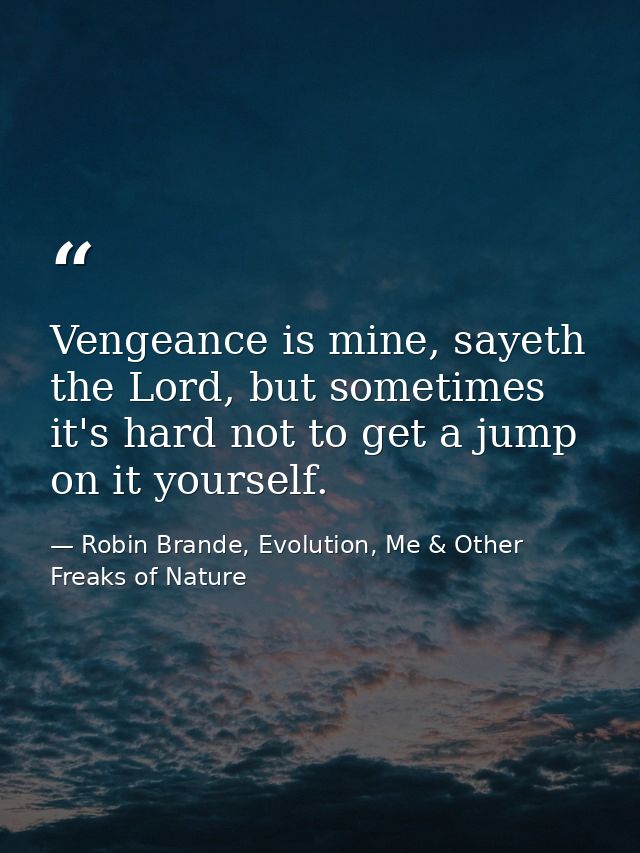 Vengeance is mine, sayeth the Lord, but sometimes it's hard not to get a jump on it yourself. — Robin Brande, Evolution, Me & Other Freaks of Nature