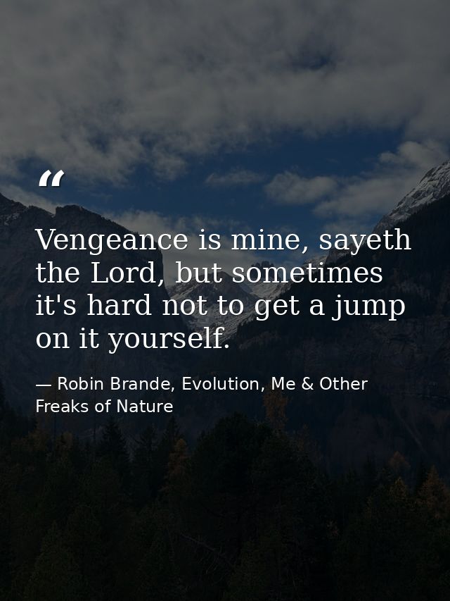 Vengeance is mine, sayeth the Lord, but sometimes it's hard not to get a jump on it yourself. — Robin Brande, Evolution, Me & Other Freaks of Nature