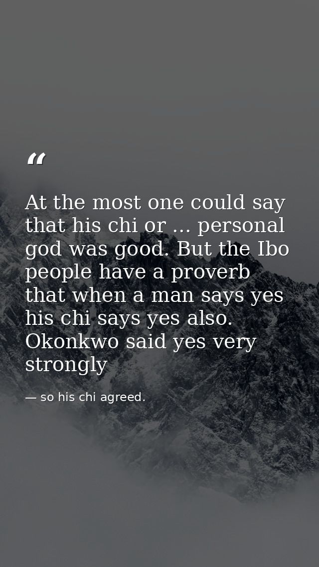 At the most one could say that his chi or ... personal god was good. But the Ibo people have a proverb that when a man s — so his chi agreed.