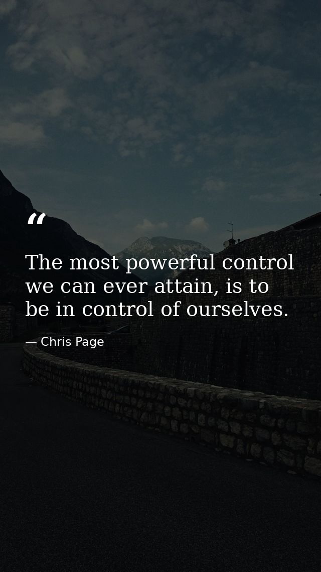 The most powerful control we can ever attain, is to be in control of ourselves. — Chris Page