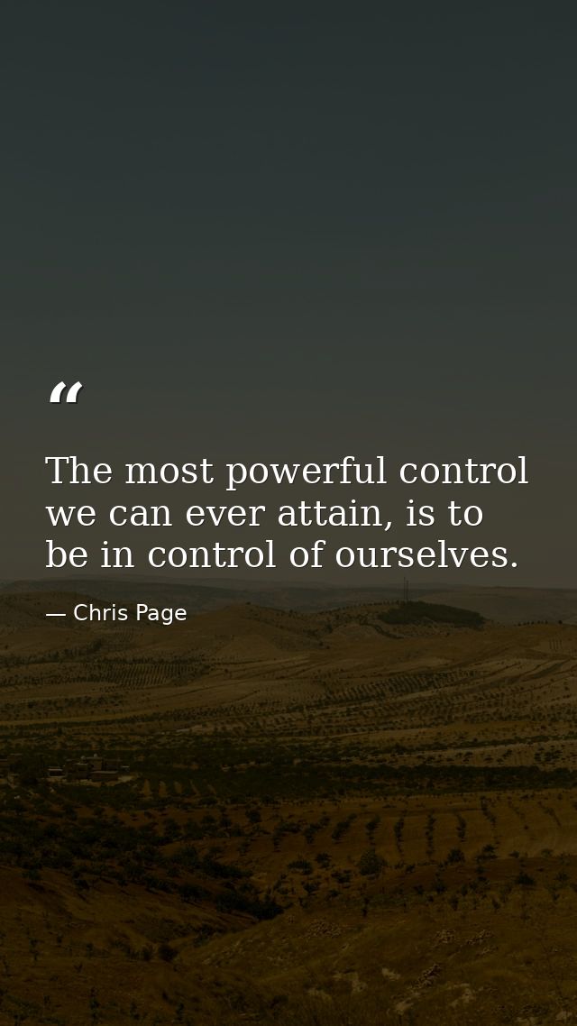 The most powerful control we can ever attain, is to be in control of ourselves. — Chris Page