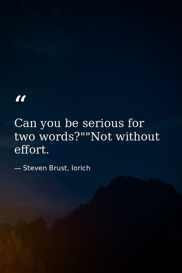 Can you be serious for two words?""Not without effort. — Steven Brust, Iorich