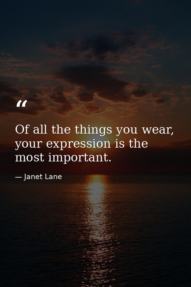 Of all the things you wear, your expression is the most important. — Janet Lane