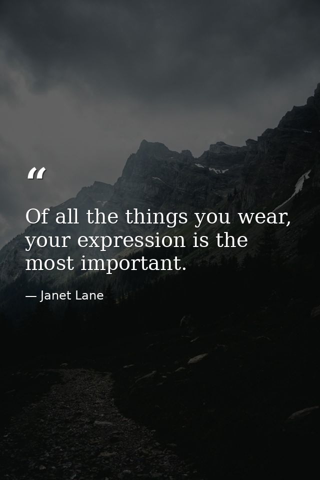 Of all the things you wear, your expression is the most important. — Janet Lane