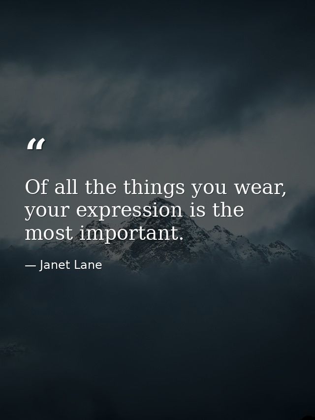 Of all the things you wear, your expression is the most important. — Janet Lane