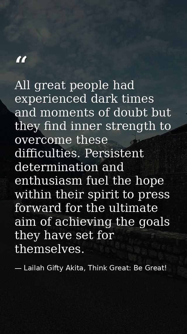 All great people had experienced dark times and moments of doubt but they find inner strength to overcome these difficul — Lailah Gifty Akita, Think Great: Be Great!