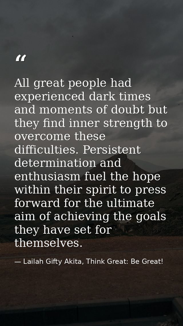 All great people had experienced dark times and moments of doubt but they find inner strength to overcome these difficul — Lailah Gifty Akita, Think Great: Be Great!
