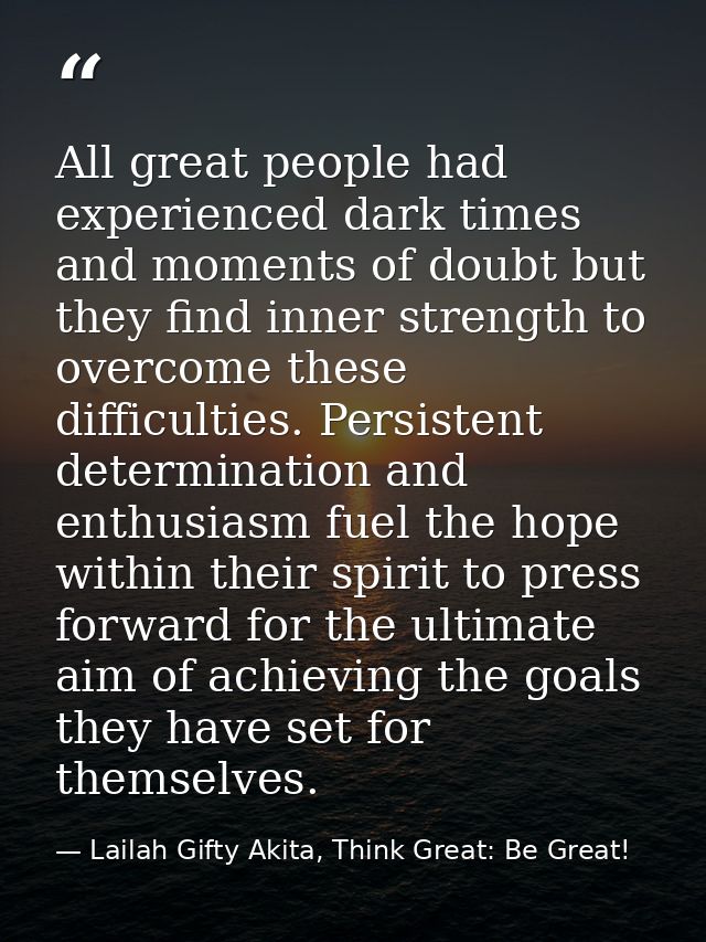 All great people had experienced dark times and moments of doubt but they find inner strength to overcome these difficul — Lailah Gifty Akita, Think Great: Be Great!