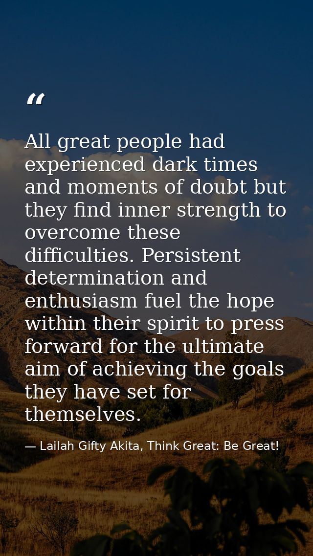All great people had experienced dark times and moments of doubt but they find inner strength to overcome these difficul — Lailah Gifty Akita, Think Great: Be Great!