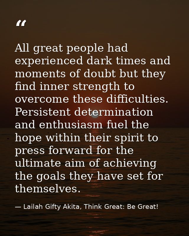 All great people had experienced dark times and moments of doubt but they find inner strength to overcome these difficul — Lailah Gifty Akita, Think Great: Be Great!