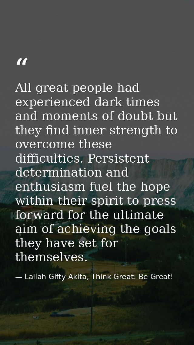 All great people had experienced dark times and moments of doubt but they find inner strength to overcome these difficul — Lailah Gifty Akita, Think Great: Be Great!